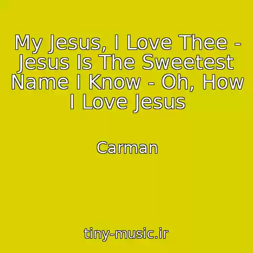 کاور آهنگ My Jesus, I Love Thee - Jesus Is The Sweetest Name I Know - Oh, How I Love Jesus از Carman