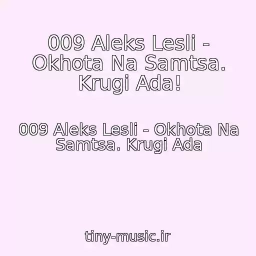 کاور آهنگ 009 Aleks Lesli - Okhota Na Samtsa. Krugi Ada! از 009 Aleks Lesli - Okhota Na Samtsa. Krugi Ada