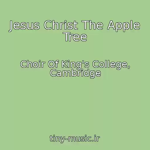 کاور آهنگ Jesus Christ The Apple Tree از Choir Of King's College, Cambridge