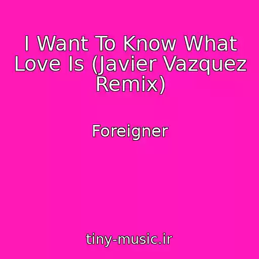 کاور آهنگ I Want To Know What Love Is (Javier Vazquez Remix) از Foreigner