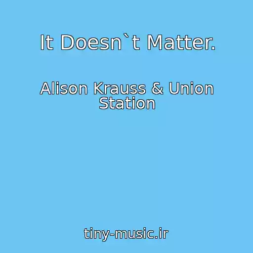 کاور آهنگ It Doesn`t Matter. از Alison Krauss & Union Station