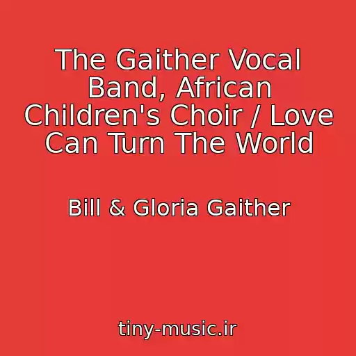 کاور آهنگ The Gaither Vocal Band, African Children's Choir / Love Can Turn The World از Bill & Gloria Gaither