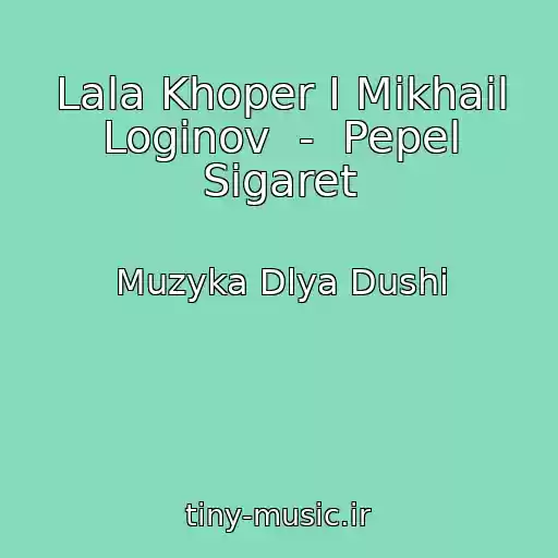 کاور آهنگ Lala Khoper I Mikhail Loginov  -  Pepel Sigaret از Muzyka Dlya Dushi