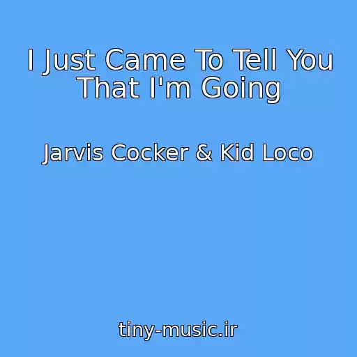 کاور آهنگ I Just Came To Tell You That I'm Going از Jarvis Cocker & Kid Loco