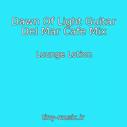 کاور آهنگ Dawn Of Light Guitar Del Mar Cafe Mix از Lounge Lotion