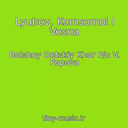کاور آهنگ Lyubov, Komsomol I Vesna از Bolshoy Detskiy Khor P/u V. Popova