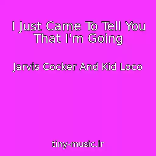 کاور آهنگ I Just Came To Tell You That I'm Going از Jarvis Cocker And Kid Loco