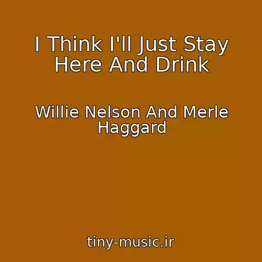 کاور آهنگ I Think I'll Just Stay Here And Drink از Willie Nelson And Merle Haggard