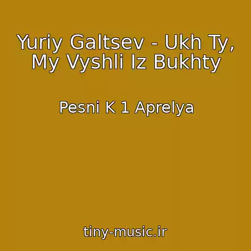 کاور آهنگ Yuriy Galtsev - Ukh Ty, My Vyshli Iz Bukhty از Pesni K 1 Aprelya