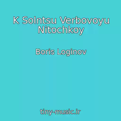 کاور آهنگ K Solntsu Verbovoyu Nitochkoy از Boris Loginov