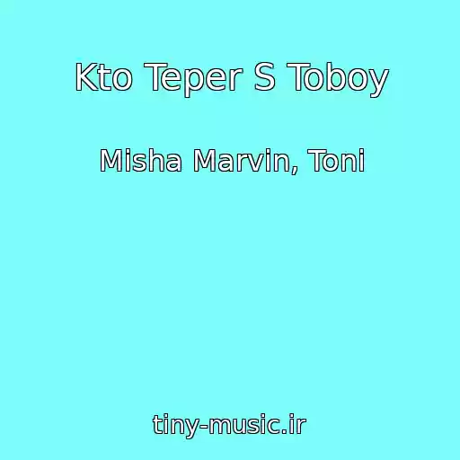 کاور آهنگ Kto Teper S Toboy از Misha Marvin, Toni