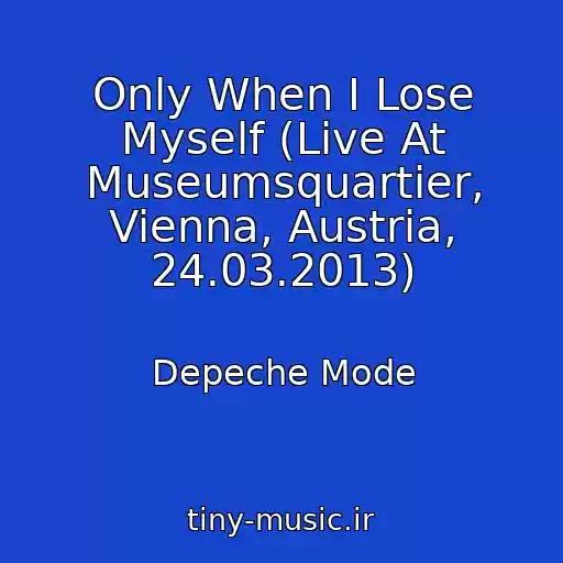 کاور آهنگ Only When I Lose Myself (Live At Museumsquartier, Vienna, Austria, 24.03.2013) از Depeche Mode