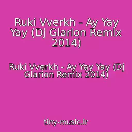 کاور آهنگ Ruki Vverkh - Ay Yay Yay (Dj Glarion Remix 2014) از Ruki Vverkh - Ay Yay Yay (Dj Glarion Remix 2014)