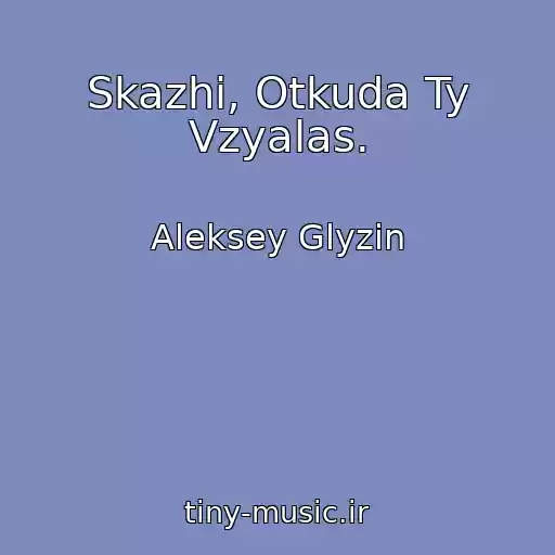 کاور آهنگ Skazhi, Otkuda Ty Vzyalas. از Aleksey Glyzin