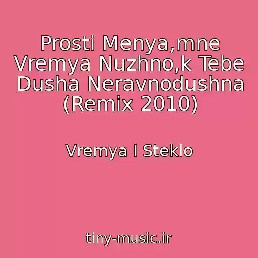 کاور آهنگ Prosti Menya,mne Vremya Nuzhno,k Tebe Dusha Neravnodushna (Remix 2010) از Vremya I Steklo