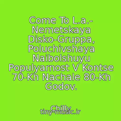 کاور آهنگ Come To L.a.- Nemetskaya Disko-Gruppa, Poluchivshaya Naibolshuyu Populyarnost V Kontse 70-Kh Nachale 80-Kh Godov. از Chilly