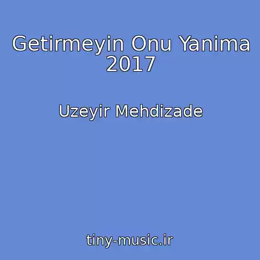 کاور آهنگ Getirmeyin Onu Yanima 2017 از Uzeyir Mehdizade