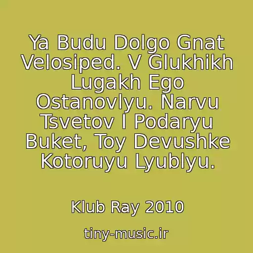 کاور آهنگ Ya Budu Dolgo Gnat Velosiped. V Glukhikh Lugakh Ego Ostanovlyu. Narvu Tsvetov I Podaryu Buket, Toy Devushke Kotoruyu Lyublyu. از Klub Ray 2010