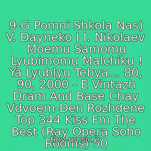 کاور آهنگ 9-G Pomni Shkola Nas) V. Dayneko I I. Nikolaev Moemu Samomu Lyubimomu Malchiku ! Ya Lyublyu Tebya... 80, 90, 2000 - E Vintazh Dram And Base Chay Vdvoem-Den Rozhdene Top 344 Kiss Fm The Best (Ray Opera Soho Rooms) 50 از Neizvestnyy Ispolnitel