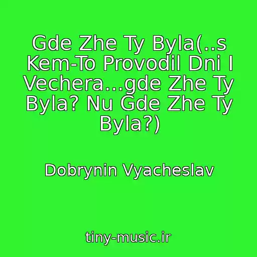 کاور آهنگ Gde Zhe Ty Byla(..s Kem-To Provodil Dni I Vechera...gde Zhe Ty Byla? Nu Gde Zhe Ty Byla?) از Dobrynin Vyacheslav