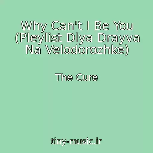 کاور آهنگ Why Can't I Be You (Pleylist Dlya Drayva Na Velodorozhke) از The Cure