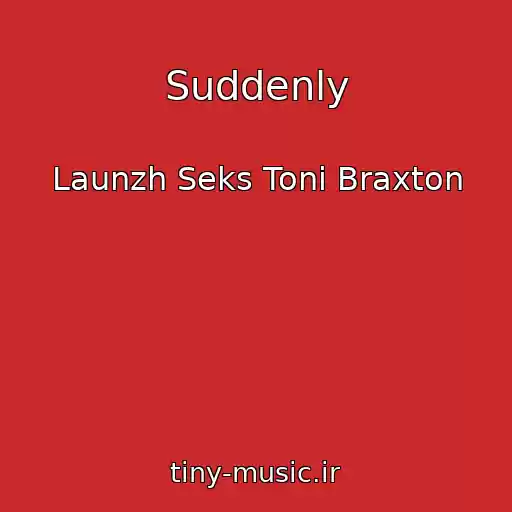 کاور آهنگ Suddenly از Launzh Seks Toni Braxton
