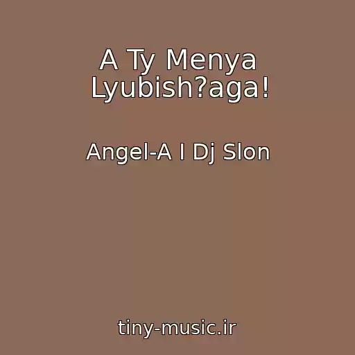 کاور آهنگ A Ty Menya Lyubish?aga! از Angel-A I Dj Slon