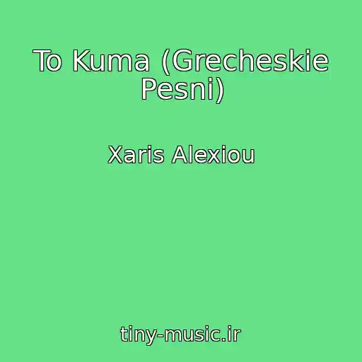 کاور آهنگ To Kuma (Grecheskie Pesni) از Xaris Alexiou