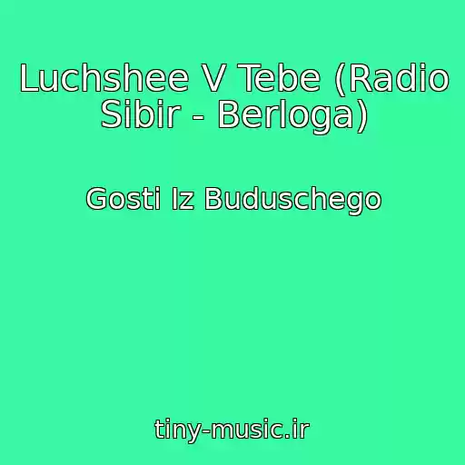 کاور آهنگ Luchshee V Tebe (Radio Sibir - Berloga) از Gosti Iz Buduschego