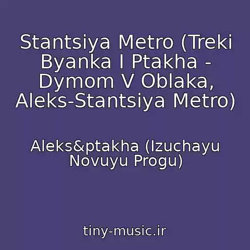 کاور آهنگ Stantsiya Metro (Treki Byanka I Ptakha - Dymom V Oblaka, Aleks-Stantsiya Metro) از Aleks&ptakha (Izuchayu Novuyu Progu)