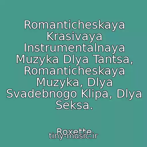 کاور آهنگ Romanticheskaya Krasivaya Instrumentalnaya Muzyka Dlya Tantsa, Romanticheskaya Muzyka, Dlya Svadebnogo Klipa, Dlya Seksa. از Roxette