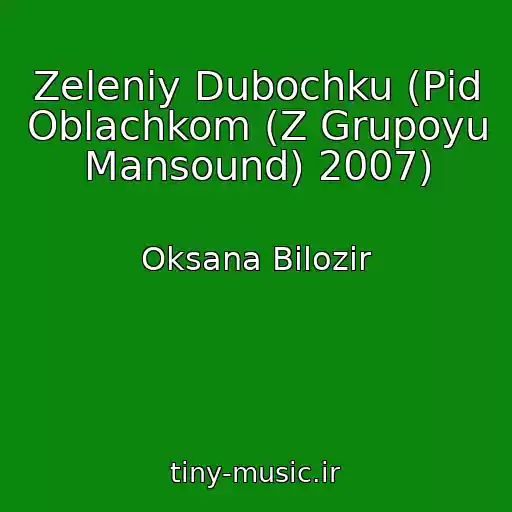 کاور آهنگ Zeleniy Dubochku (Pіd Oblachkom (Z Grupoyu Mansound) 2007) از Oksana Bіlozіr