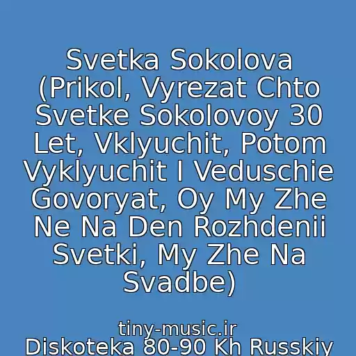 کاور آهنگ Svetka Sokolova (Prikol, Vyrezat Chto Svetke Sokolovoy 30 Let, Vklyuchit, Potom Vyklyuchit I Veduschie Govoryat, Oy My Zhe Ne Na Den Rozhdenii Svetki, My Zhe Na Svadbe) از Diskoteka 80-90 Kh Russkiy