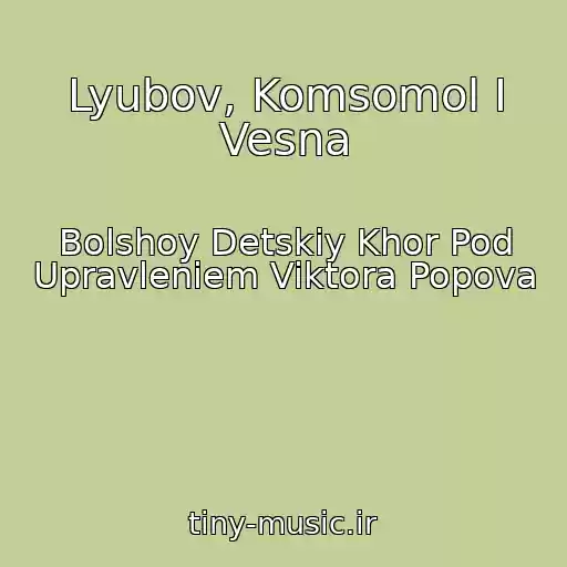 کاور آهنگ Lyubov, Komsomol I Vesna از Bolshoy Detskiy Khor Pod Upravleniem Viktora Popova