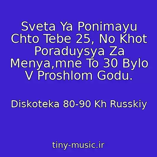 کاور آهنگ Sveta Ya Ponimayu Chto Tebe 25, No Khot Poraduysya Za Menya,mne To 30 Bylo V Proshlom Godu. از Diskoteka 80-90 Kh Russkiy