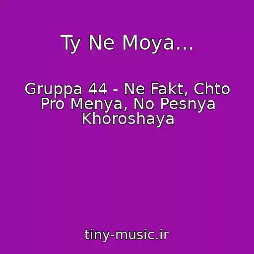 کاور آهنگ Ty Ne Moya... از Gruppa 44 - Ne Fakt, Chto Pro Menya, No Pesnya Khoroshaya