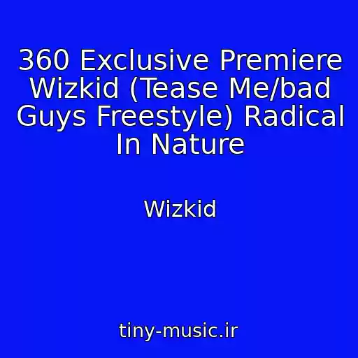 کاور آهنگ 360 Exclusive Premiere Wizkid (Tease Me/bad Guys Freestyle) Radical In Nature از Wizkid