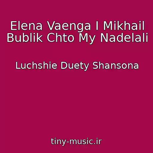کاور آهنگ Elena Vaenga I Mikhail Bublik Chto My Nadelali از Luchshie Duety Shansona