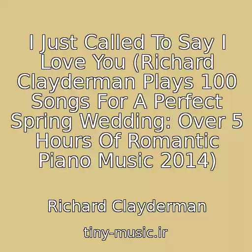 کاور آهنگ I Just Called To Say I Love You (Richard Clayderman Plays 100 Songs For A Perfect Spring Wedding: Over 5 Hours Of Romantic Piano Music 2014) از Richard Clayderman