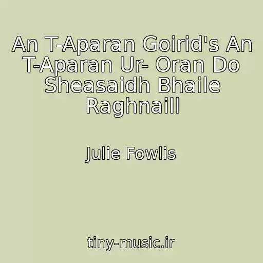 کاور آهنگ An T-Aparan Goirid's An T-Aparan Ur- Oran Do Sheasaidh Bhaile Raghnaill از Julie Fowlis