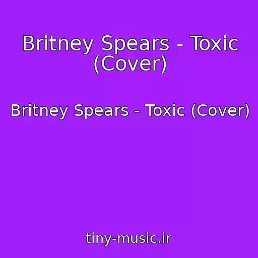 کاور آهنگ Britney Spears - Toxic (Cover) از Britney Spears - Toxic (Cover)