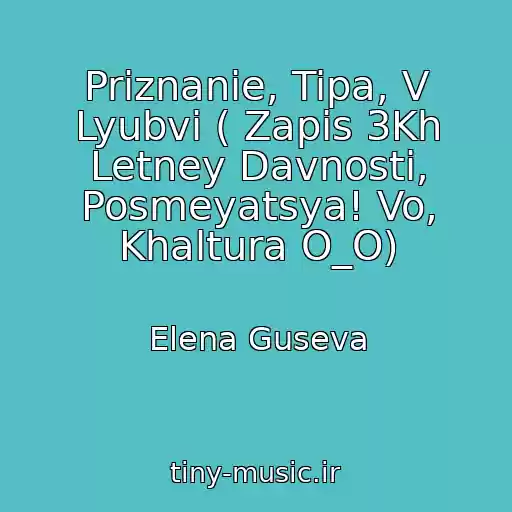 کاور آهنگ Priznanie, Tipa, V Lyubvi ( Zapis 3Kh Letney Davnosti, Posmeyatsya! Vo, Khaltura O_O) از Elena Guseva