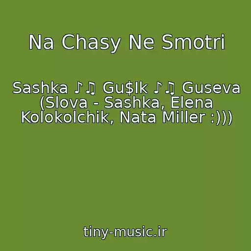 کاور آهنگ Na Chasy Ne Smotri از Sashka ♪♫ Gu$Ik ♪♫ Guseva (Slova - Sashka, Elena Kolokolchik, Nata Miller :)))
