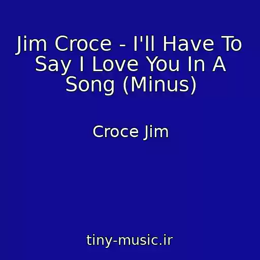 کاور آهنگ Jim Croce - I'll Have To Say I Love You In A Song (Minus) از Croce Jim