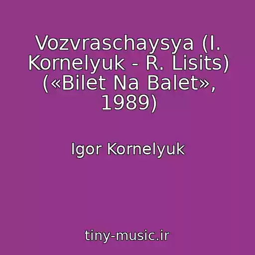 کاور آهنگ Vozvraschaysya (I. Kornelyuk - R. Lisits) («Bilet Na Balet», 1989) از Igor Kornelyuk