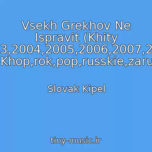 کاور آهنگ Vsekh Grekhov Ne Ispravit (Khity 70-Kh,80-Kh,90-Kh,2000-Kh,2001,2002,2003,2004,2005,2006,2007,2008,2009,2010,2011,2012,2013,2014,2015 Rep,khip-Khop,rok,pop,russkie,zarubezhnye) از Slovak Kipel