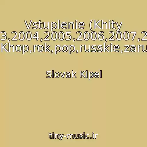 کاور آهنگ Vstuplenie (Khity 70-Kh,80-Kh,90-Kh,2000-Kh,2001,2002,2003,2004,2005,2006,2007,2008,2009,2010,2011,2012,2013,2014,2015 Rep,khip-Khop,rok,pop,russkie,zarubezhnye) از Slovak Kipel