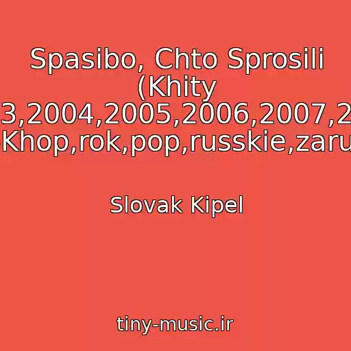 کاور آهنگ Spasibo, Chto Sprosili (Khity 70-Kh,80-Kh,90-Kh,2000-Kh,2001,2002,2003,2004,2005,2006,2007,2008,2009,2010,2011,2012,2013,2014,2015 Rep,khip-Khop,rok,pop,russkie,zarubezhnye) از Slovak Kipel