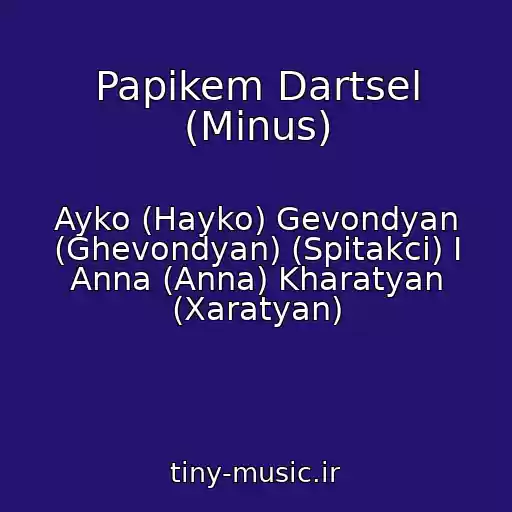 کاور آهنگ Papikem Dartsel (Minus) از Ayko (Hayko) Gevondyan (Ghevondyan) (Spitakci) I Anna (Anna) Kharatyan (Xaratyan)