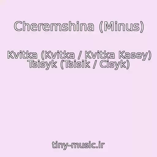 کاور آهنگ Cheremshina (Minus) از Kvitka (Kvіtka / Kvitka Kasey) Tsisyk (Tsіsik / Cisyk)